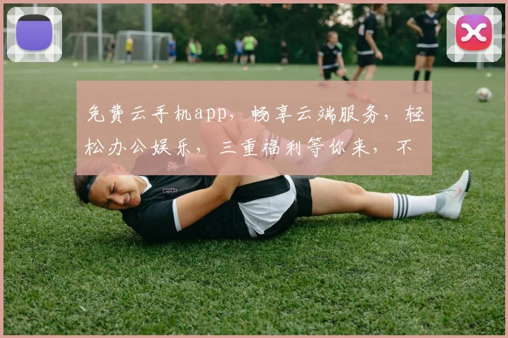 免费云手机app，畅享云端服务，轻松办公娱乐，三重福利等你来，不容错过