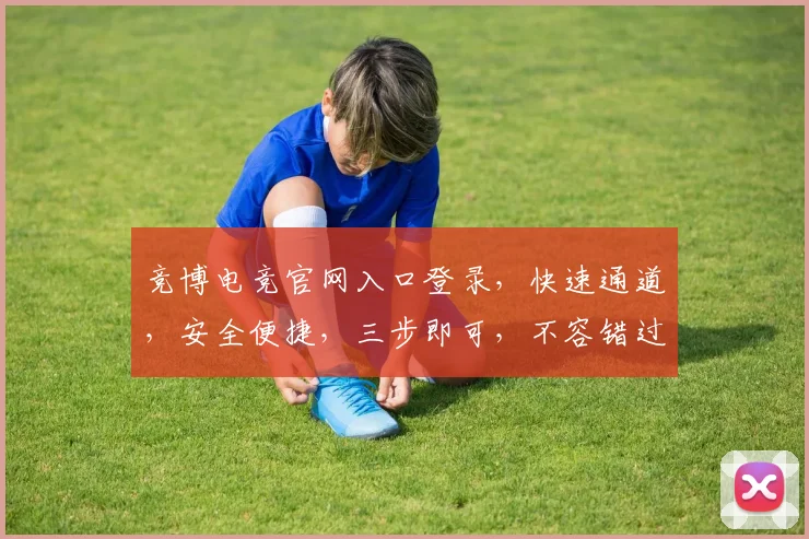 竞博电竞官网入口登录，快速通道，安全便捷，三步即可，不容错过，体验非凡