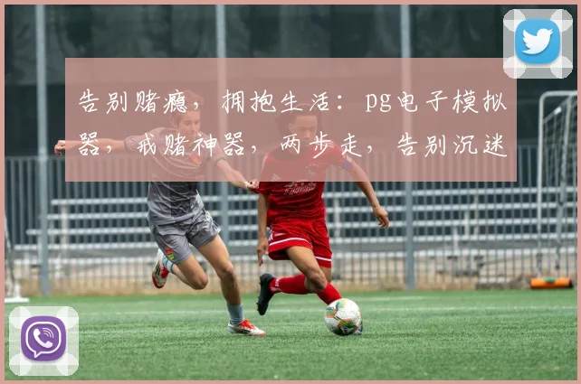 告别赌瘾，拥抱生活：pg电子模拟器，戒赌神器，两步走，告别沉迷，重拾人生