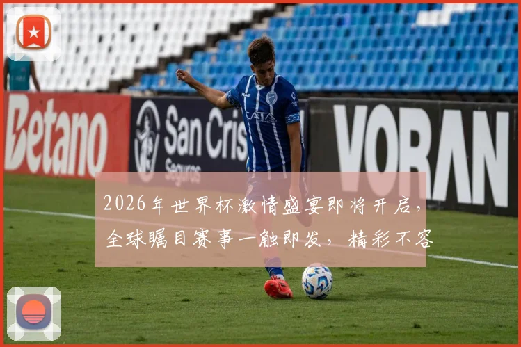 2026年世界杯激情盛宴即将开启，全球瞩目赛事一触即发，精彩不容错过