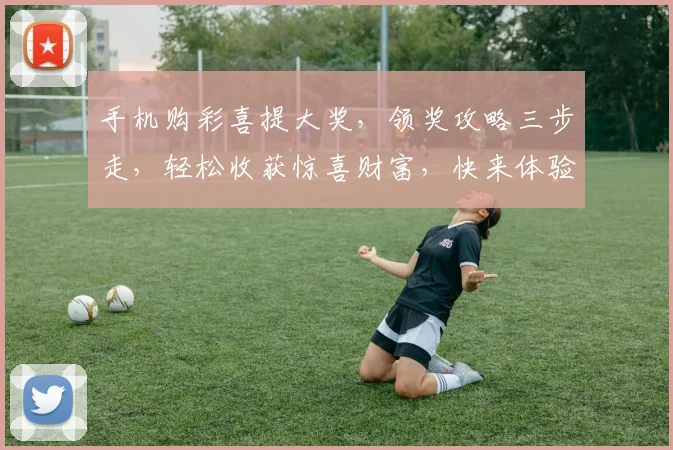 手机购彩喜提大奖，领奖攻略三步走，轻松收获惊喜财富，快来体验