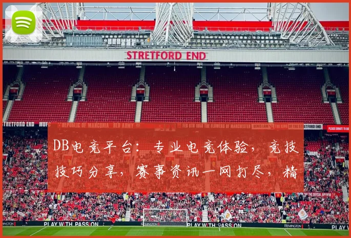 DB电竞平台：专业电竞体验，竞技技巧分享，赛事资讯一网打尽，精彩不容错过，三重福利等你来拿