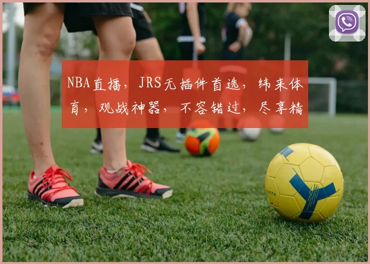 NBA直播，JRS无插件首选，纬来体育，观战神器，不容错过，尽享精彩