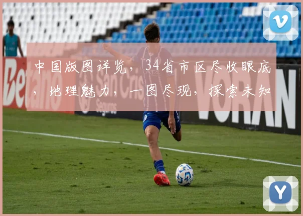 中国版图详览，34省市区尽收眼底，地理魅力，一图尽现，探索未知，共绘国界。