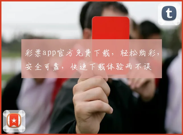 彩票app官方免费下载，轻松购彩，安全可靠，快速下载体验两不误